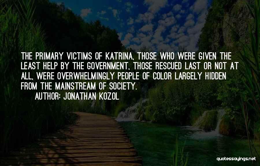 Jonathan Kozol Quotes: The Primary Victims Of Katrina, Those Who Were Given The Least Help By The Government, Those Rescued Last Or Not