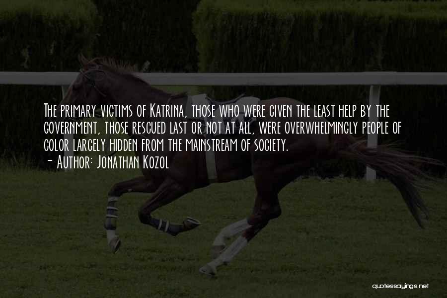 Jonathan Kozol Quotes: The Primary Victims Of Katrina, Those Who Were Given The Least Help By The Government, Those Rescued Last Or Not