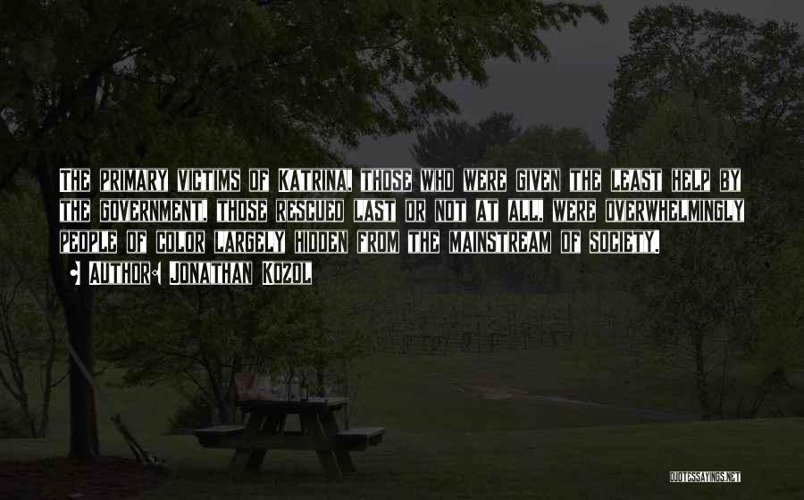 Jonathan Kozol Quotes: The Primary Victims Of Katrina, Those Who Were Given The Least Help By The Government, Those Rescued Last Or Not