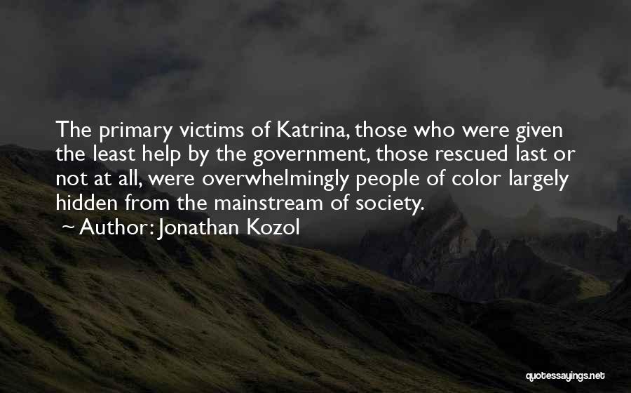 Jonathan Kozol Quotes: The Primary Victims Of Katrina, Those Who Were Given The Least Help By The Government, Those Rescued Last Or Not