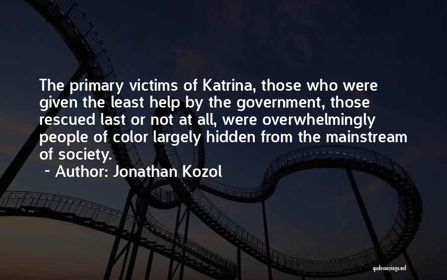 Jonathan Kozol Quotes: The Primary Victims Of Katrina, Those Who Were Given The Least Help By The Government, Those Rescued Last Or Not