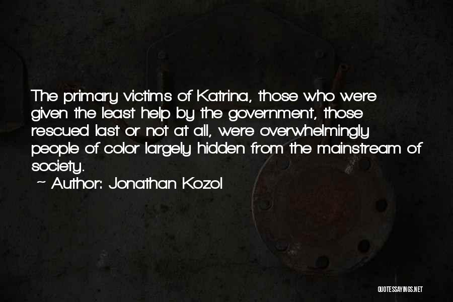 Jonathan Kozol Quotes: The Primary Victims Of Katrina, Those Who Were Given The Least Help By The Government, Those Rescued Last Or Not