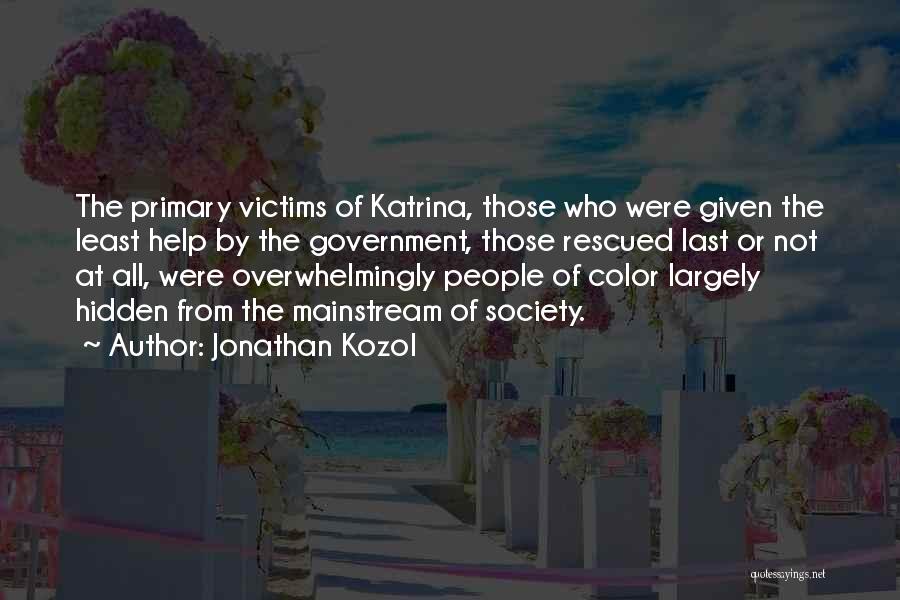 Jonathan Kozol Quotes: The Primary Victims Of Katrina, Those Who Were Given The Least Help By The Government, Those Rescued Last Or Not