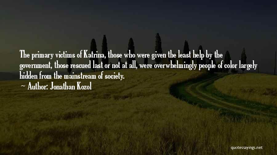 Jonathan Kozol Quotes: The Primary Victims Of Katrina, Those Who Were Given The Least Help By The Government, Those Rescued Last Or Not