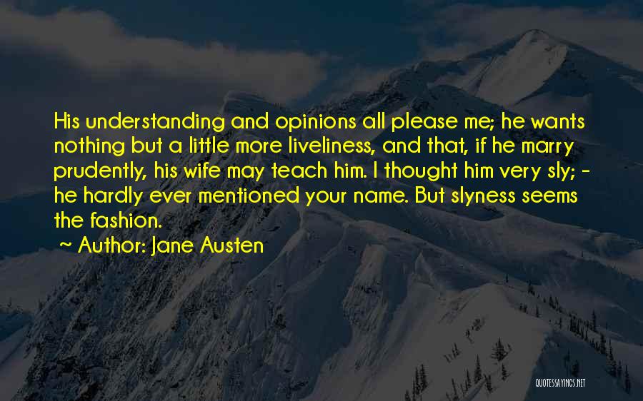 Jane Austen Quotes: His Understanding And Opinions All Please Me; He Wants Nothing But A Little More Liveliness, And That, If He Marry