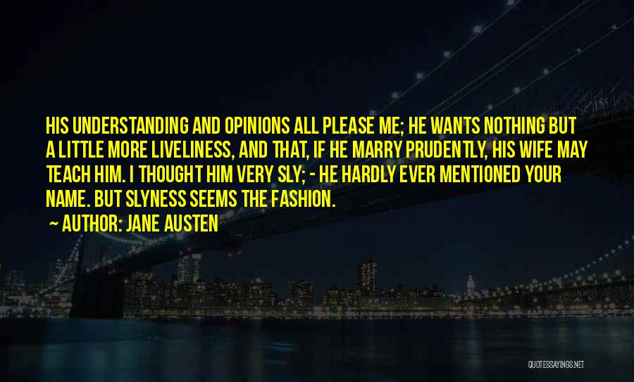 Jane Austen Quotes: His Understanding And Opinions All Please Me; He Wants Nothing But A Little More Liveliness, And That, If He Marry