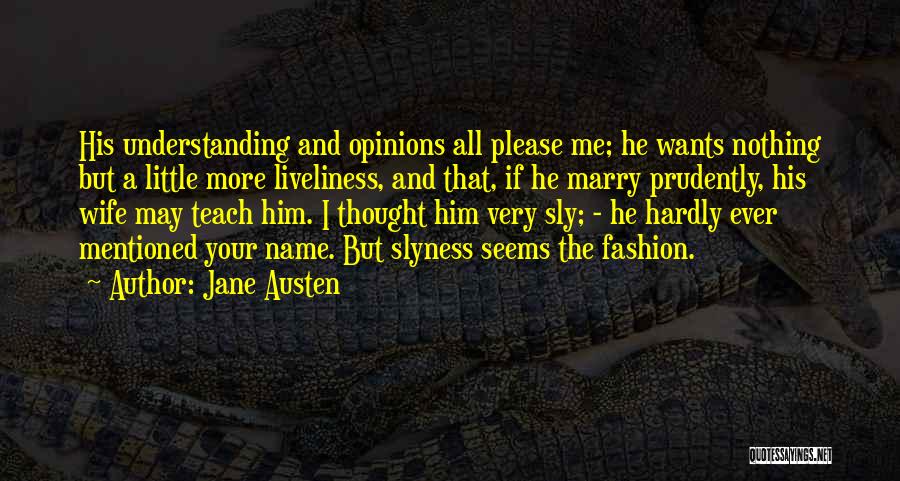 Jane Austen Quotes: His Understanding And Opinions All Please Me; He Wants Nothing But A Little More Liveliness, And That, If He Marry