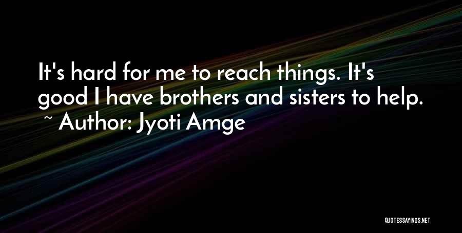 Jyoti Amge Quotes: It's Hard For Me To Reach Things. It's Good I Have Brothers And Sisters To Help.