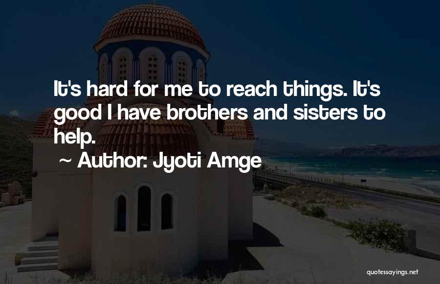 Jyoti Amge Quotes: It's Hard For Me To Reach Things. It's Good I Have Brothers And Sisters To Help.