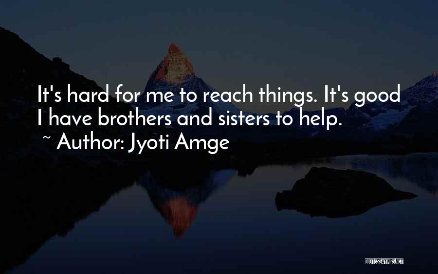 Jyoti Amge Quotes: It's Hard For Me To Reach Things. It's Good I Have Brothers And Sisters To Help.