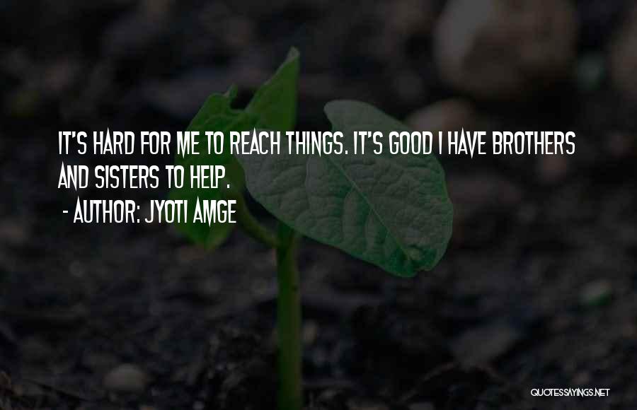 Jyoti Amge Quotes: It's Hard For Me To Reach Things. It's Good I Have Brothers And Sisters To Help.