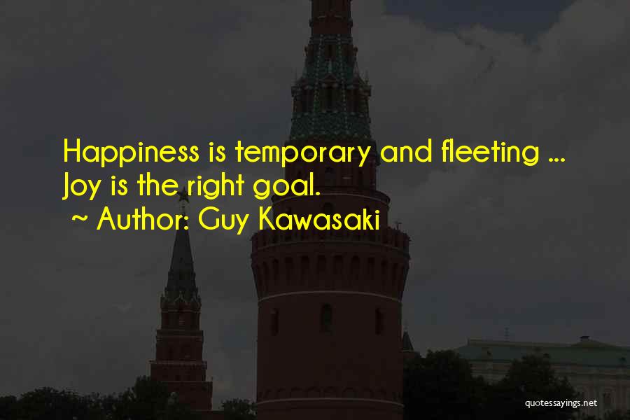 Guy Kawasaki Quotes: Happiness Is Temporary And Fleeting ... Joy Is The Right Goal.