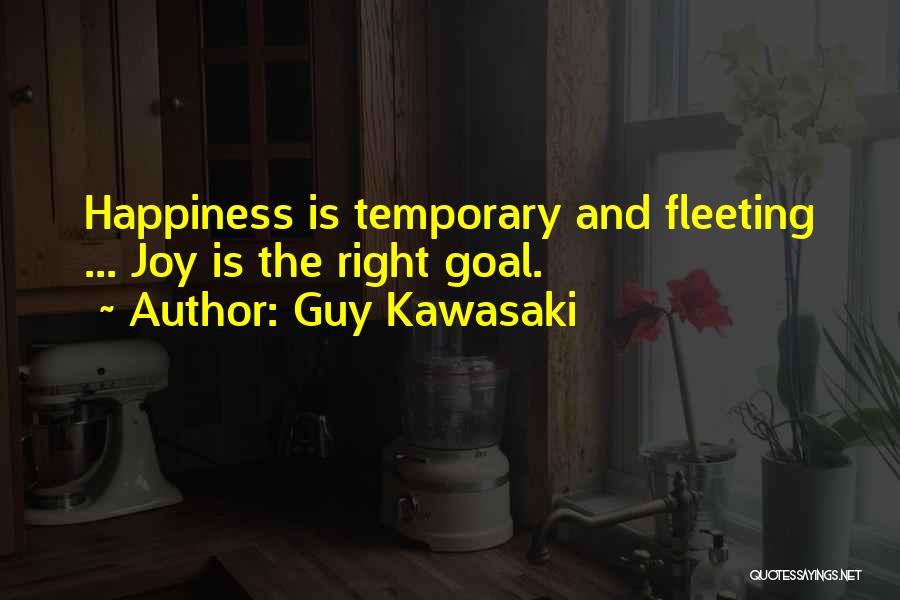 Guy Kawasaki Quotes: Happiness Is Temporary And Fleeting ... Joy Is The Right Goal.