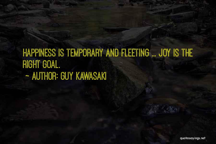 Guy Kawasaki Quotes: Happiness Is Temporary And Fleeting ... Joy Is The Right Goal.