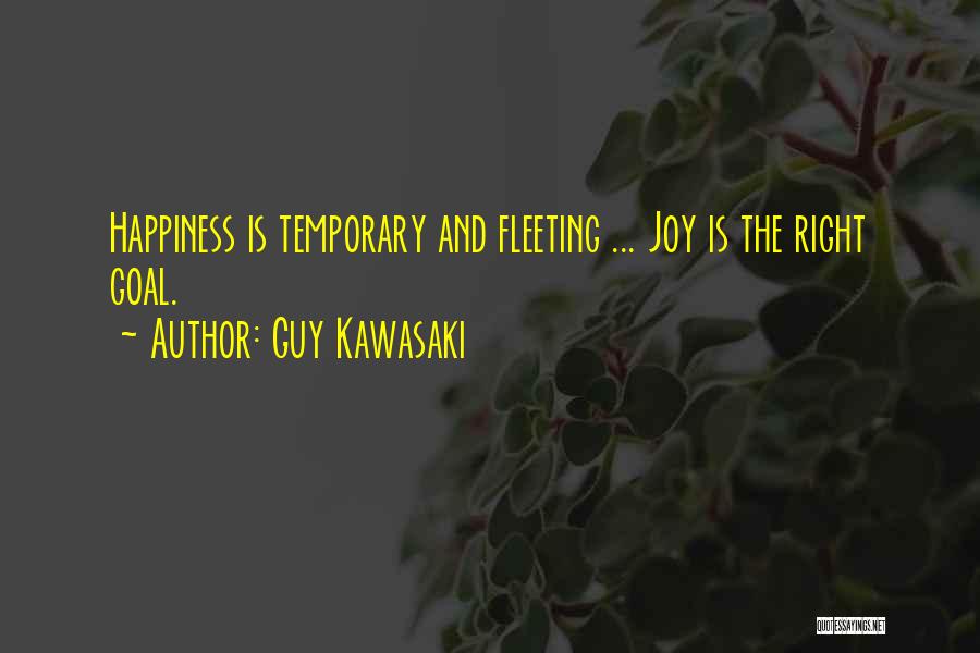 Guy Kawasaki Quotes: Happiness Is Temporary And Fleeting ... Joy Is The Right Goal.