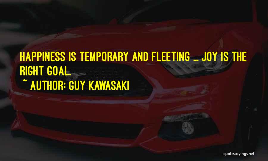 Guy Kawasaki Quotes: Happiness Is Temporary And Fleeting ... Joy Is The Right Goal.