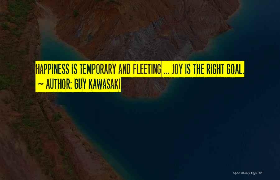 Guy Kawasaki Quotes: Happiness Is Temporary And Fleeting ... Joy Is The Right Goal.