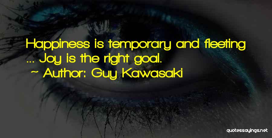 Guy Kawasaki Quotes: Happiness Is Temporary And Fleeting ... Joy Is The Right Goal.