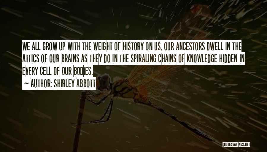 Shirley Abbott Quotes: We All Grow Up With The Weight Of History On Us. Our Ancestors Dwell In The Attics Of Our Brains