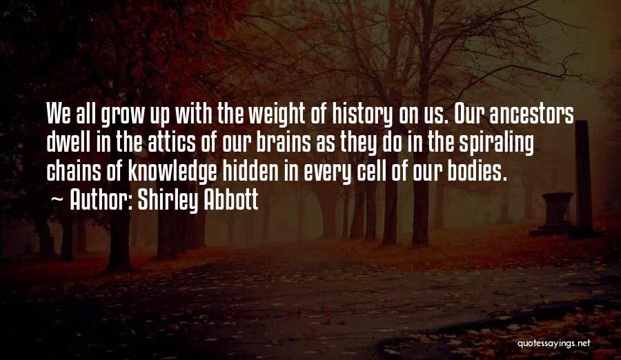 Shirley Abbott Quotes: We All Grow Up With The Weight Of History On Us. Our Ancestors Dwell In The Attics Of Our Brains