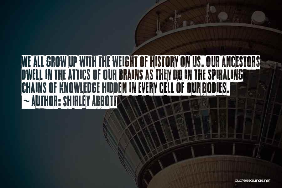 Shirley Abbott Quotes: We All Grow Up With The Weight Of History On Us. Our Ancestors Dwell In The Attics Of Our Brains