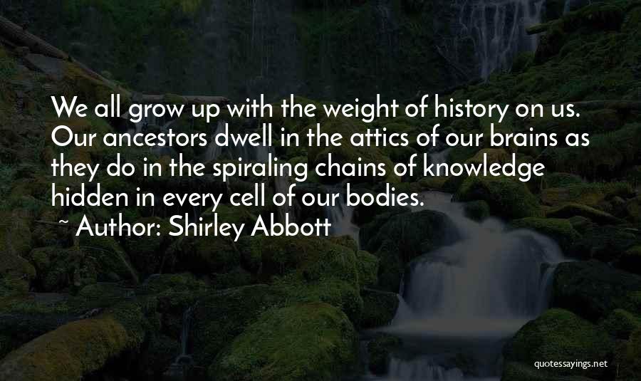 Shirley Abbott Quotes: We All Grow Up With The Weight Of History On Us. Our Ancestors Dwell In The Attics Of Our Brains