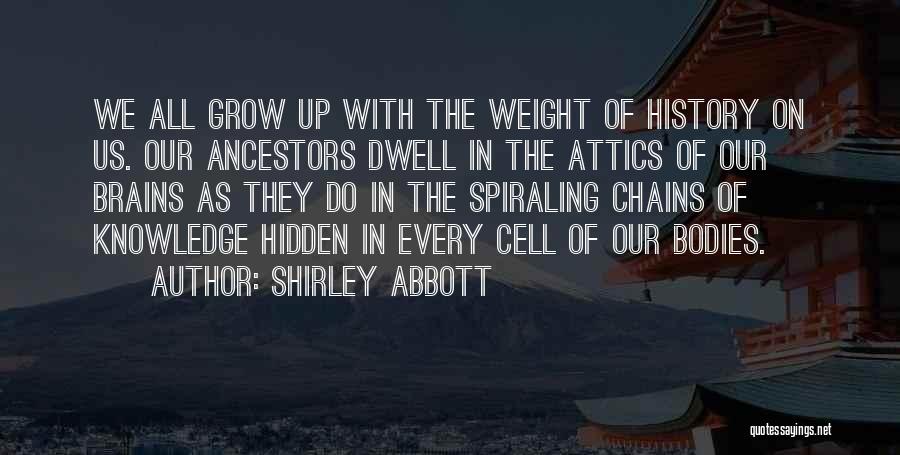 Shirley Abbott Quotes: We All Grow Up With The Weight Of History On Us. Our Ancestors Dwell In The Attics Of Our Brains