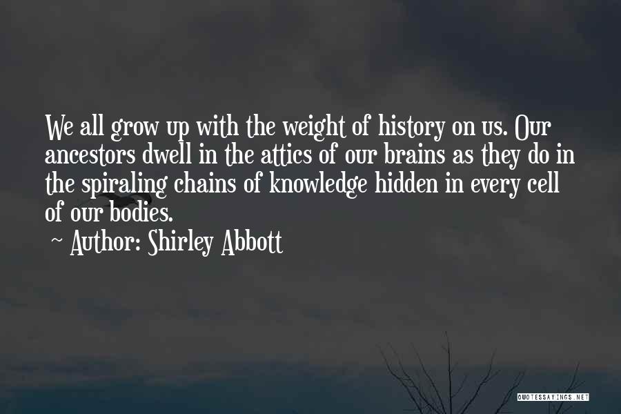 Shirley Abbott Quotes: We All Grow Up With The Weight Of History On Us. Our Ancestors Dwell In The Attics Of Our Brains