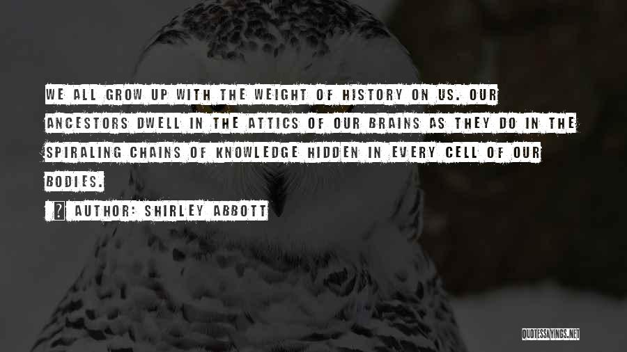 Shirley Abbott Quotes: We All Grow Up With The Weight Of History On Us. Our Ancestors Dwell In The Attics Of Our Brains