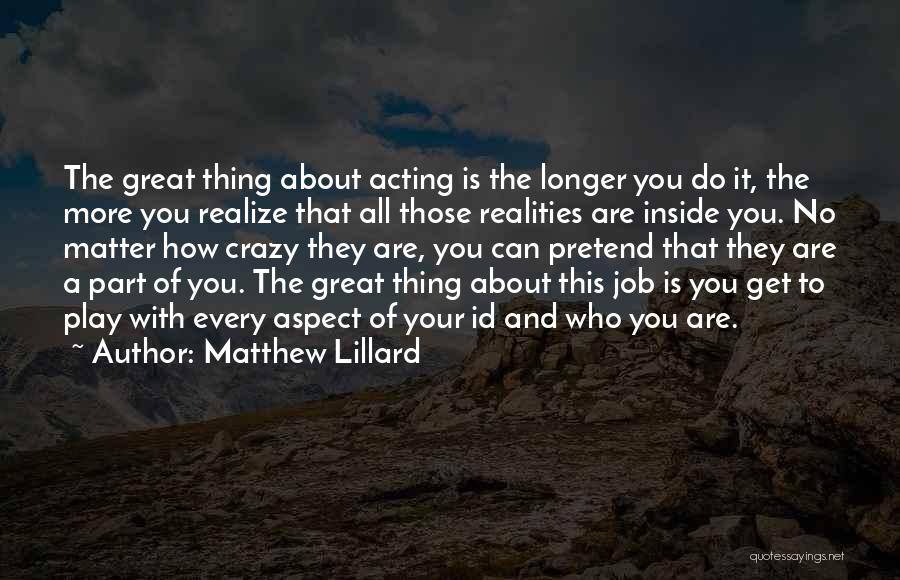 Matthew Lillard Quotes: The Great Thing About Acting Is The Longer You Do It, The More You Realize That All Those Realities Are