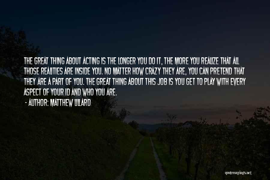 Matthew Lillard Quotes: The Great Thing About Acting Is The Longer You Do It, The More You Realize That All Those Realities Are