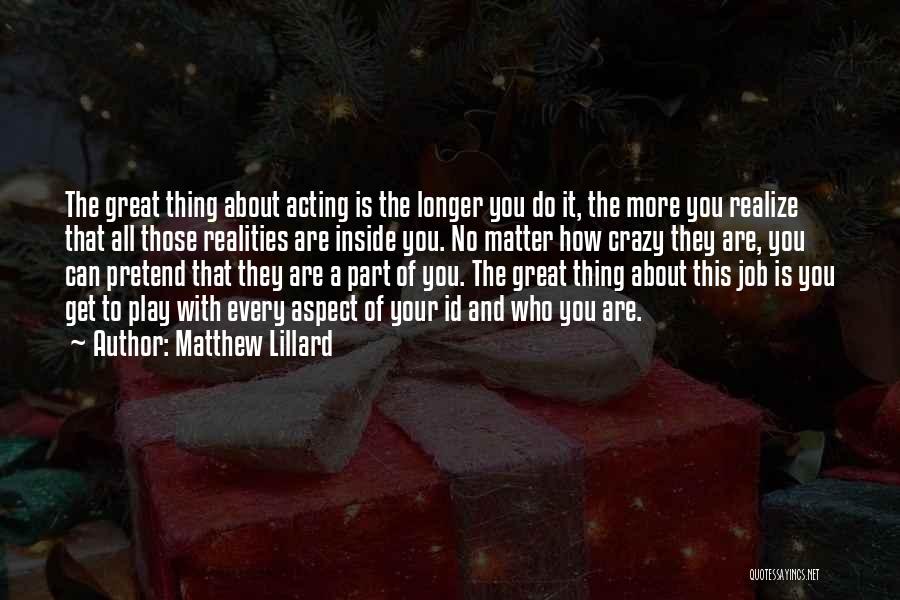 Matthew Lillard Quotes: The Great Thing About Acting Is The Longer You Do It, The More You Realize That All Those Realities Are