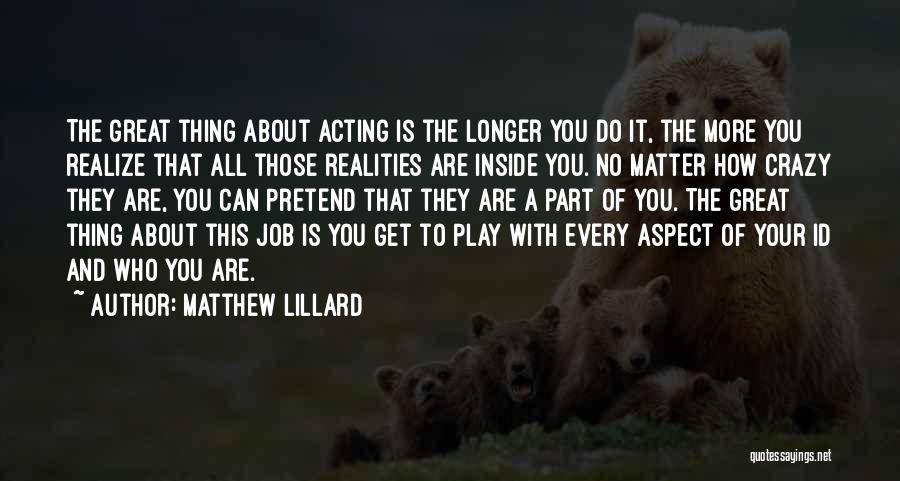 Matthew Lillard Quotes: The Great Thing About Acting Is The Longer You Do It, The More You Realize That All Those Realities Are