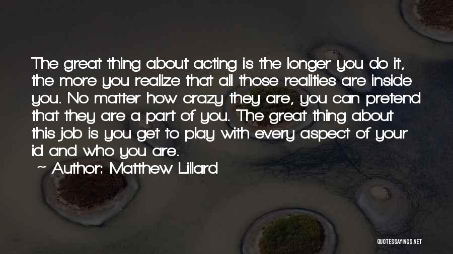 Matthew Lillard Quotes: The Great Thing About Acting Is The Longer You Do It, The More You Realize That All Those Realities Are