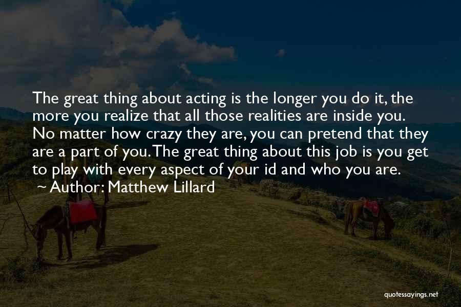 Matthew Lillard Quotes: The Great Thing About Acting Is The Longer You Do It, The More You Realize That All Those Realities Are