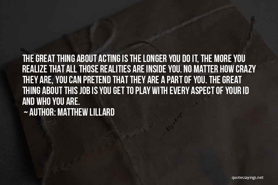 Matthew Lillard Quotes: The Great Thing About Acting Is The Longer You Do It, The More You Realize That All Those Realities Are