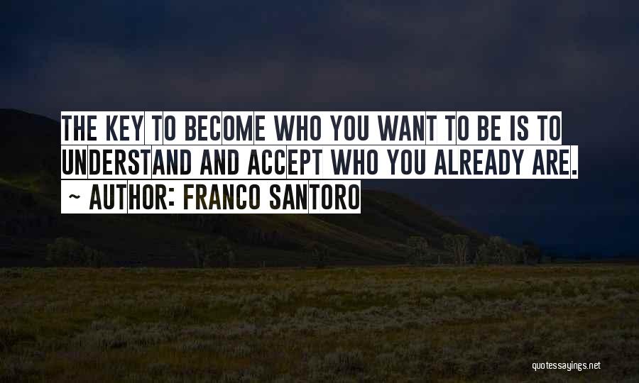 Franco Santoro Quotes: The Key To Become Who You Want To Be Is To Understand And Accept Who You Already Are.