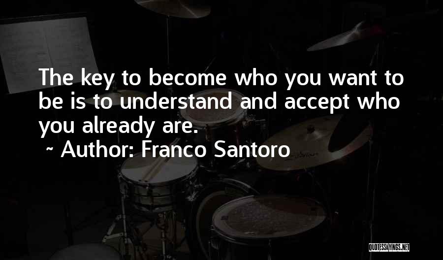 Franco Santoro Quotes: The Key To Become Who You Want To Be Is To Understand And Accept Who You Already Are.