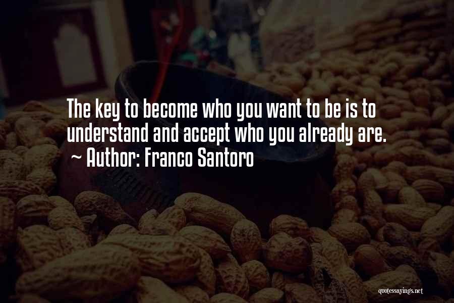Franco Santoro Quotes: The Key To Become Who You Want To Be Is To Understand And Accept Who You Already Are.