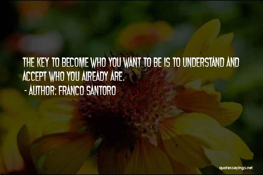 Franco Santoro Quotes: The Key To Become Who You Want To Be Is To Understand And Accept Who You Already Are.