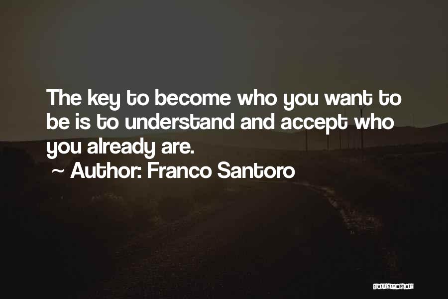 Franco Santoro Quotes: The Key To Become Who You Want To Be Is To Understand And Accept Who You Already Are.