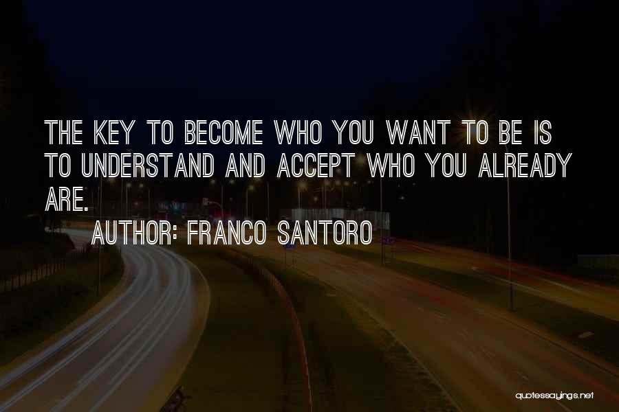 Franco Santoro Quotes: The Key To Become Who You Want To Be Is To Understand And Accept Who You Already Are.