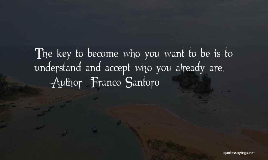 Franco Santoro Quotes: The Key To Become Who You Want To Be Is To Understand And Accept Who You Already Are.