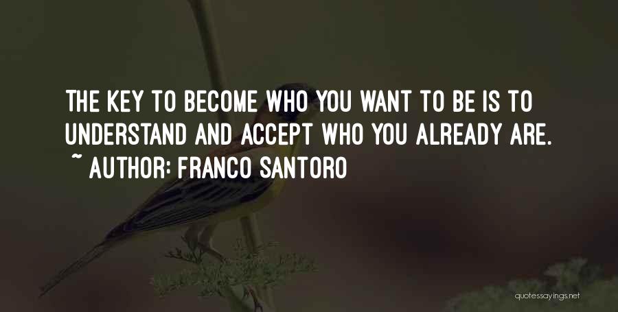 Franco Santoro Quotes: The Key To Become Who You Want To Be Is To Understand And Accept Who You Already Are.