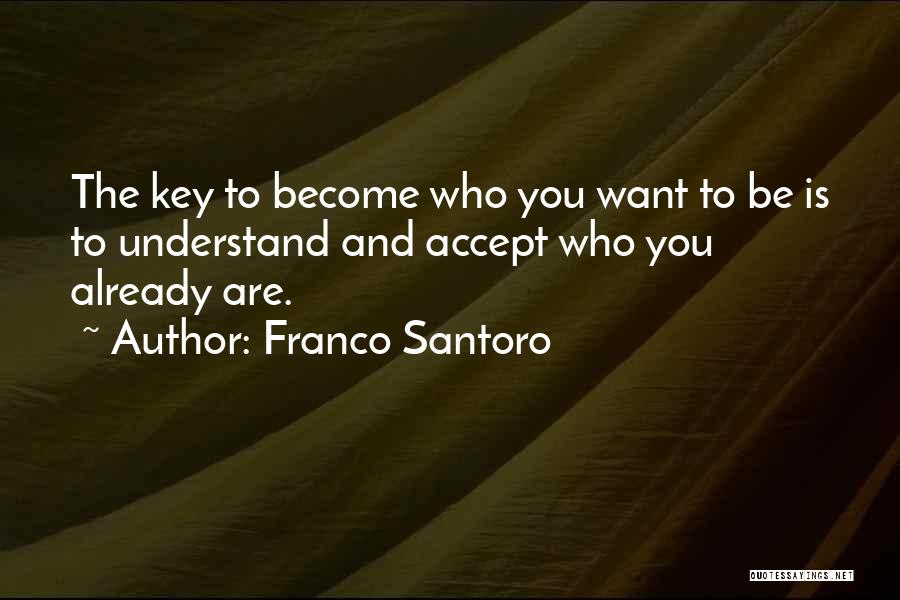 Franco Santoro Quotes: The Key To Become Who You Want To Be Is To Understand And Accept Who You Already Are.
