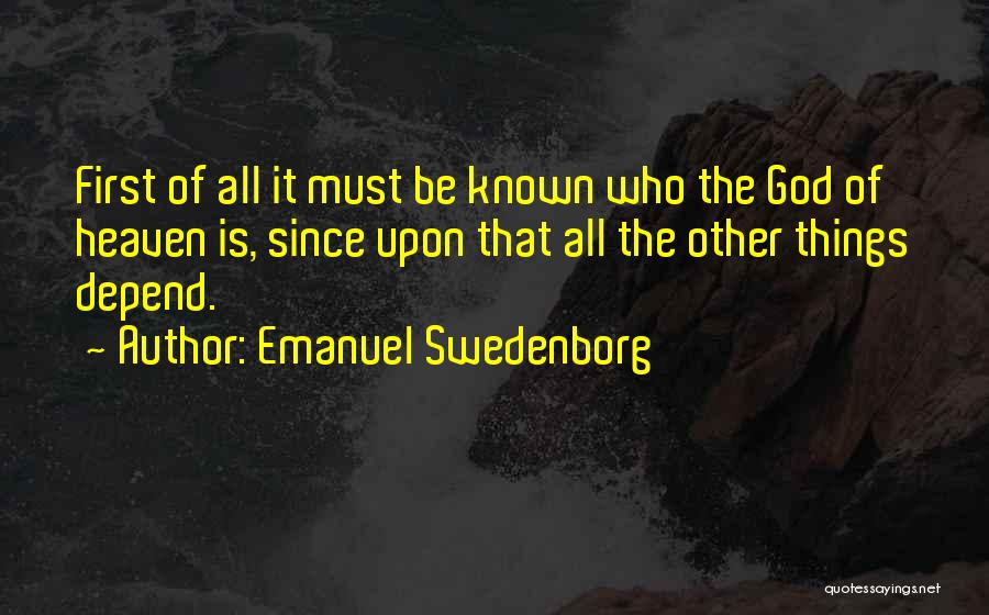 Emanuel Swedenborg Quotes: First Of All It Must Be Known Who The God Of Heaven Is, Since Upon That All The Other Things