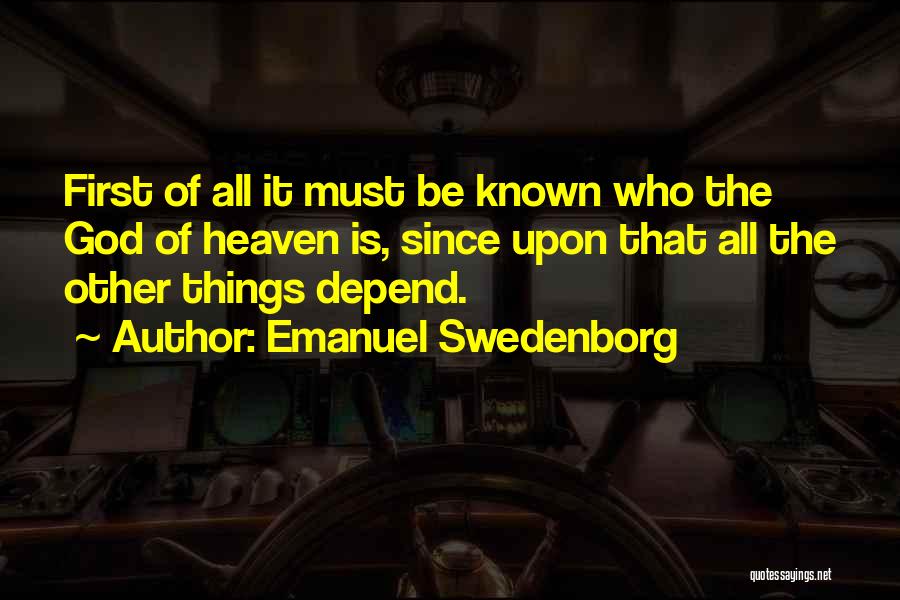 Emanuel Swedenborg Quotes: First Of All It Must Be Known Who The God Of Heaven Is, Since Upon That All The Other Things