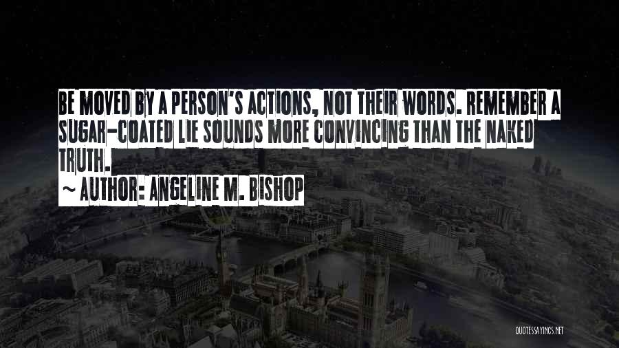 Angeline M. Bishop Quotes: Be Moved By A Person's Actions, Not Their Words. Remember A Sugar-coated Lie Sounds More Convincing Than The Naked Truth.