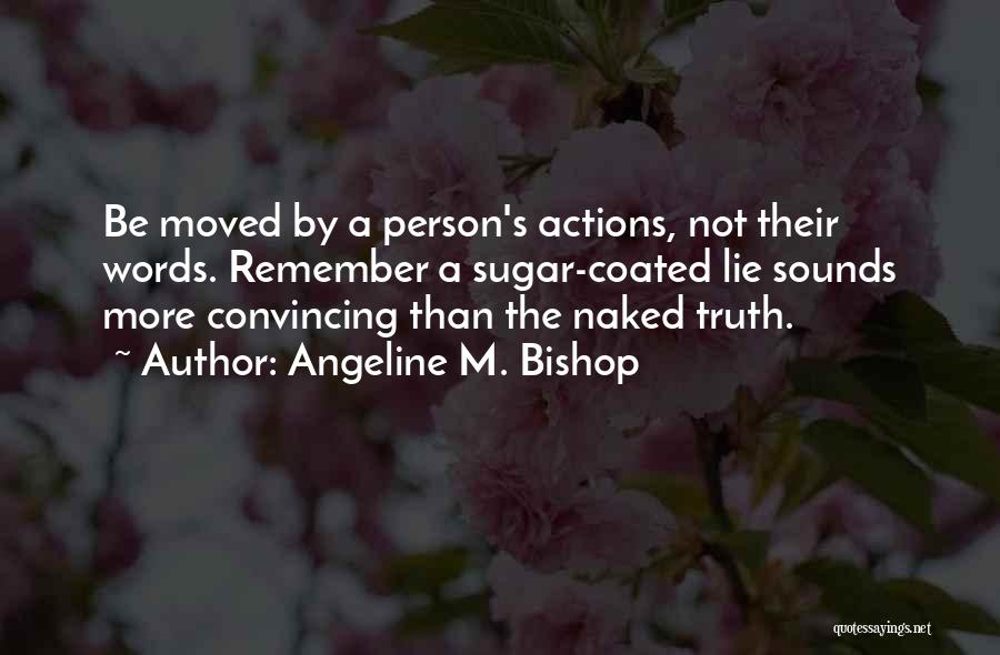 Angeline M. Bishop Quotes: Be Moved By A Person's Actions, Not Their Words. Remember A Sugar-coated Lie Sounds More Convincing Than The Naked Truth.