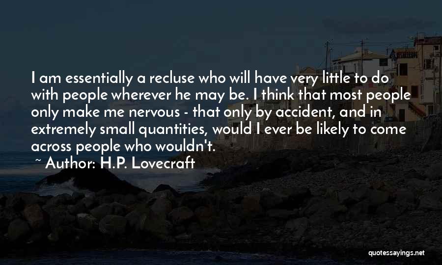 H.P. Lovecraft Quotes: I Am Essentially A Recluse Who Will Have Very Little To Do With People Wherever He May Be. I Think